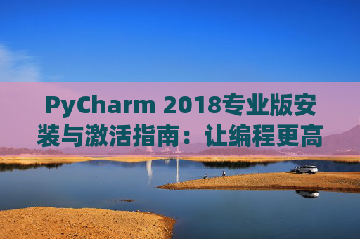 PyCharm 2018专业版安装与激活指南：让编程更高效